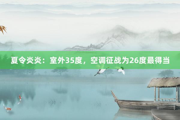 夏令炎炎：室外35度，空调征战为26度最得当